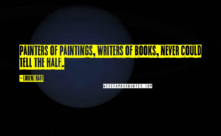 Lorenz Hart quotes: Painters of paintings, writers of books, never could tell the half.