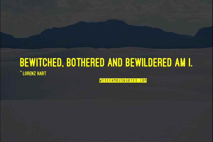 Lorenz Hart Quotes By Lorenz Hart: Bewitched, bothered and bewildered am I.