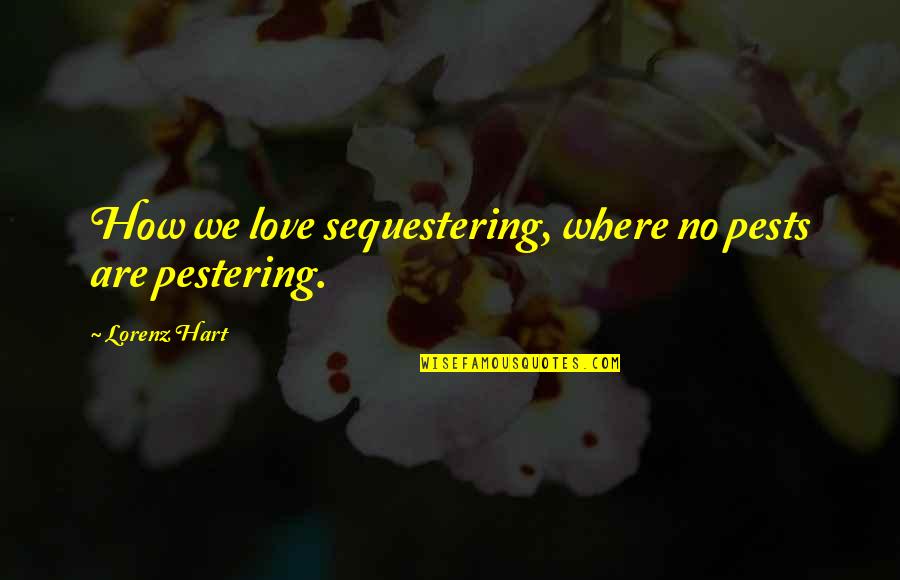 Lorenz Hart Quotes By Lorenz Hart: How we love sequestering, where no pests are