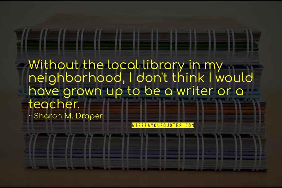 Lorenzana Periodontics Quotes By Sharon M. Draper: Without the local library in my neighborhood, I Lorenzana Periodontics Quotes By Sharon M. Draper: Without the local library in my neighborhood, I