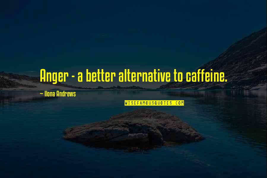 Lorenzelli Arte Quotes By Ilona Andrews: Anger - a better alternative to caffeine.
