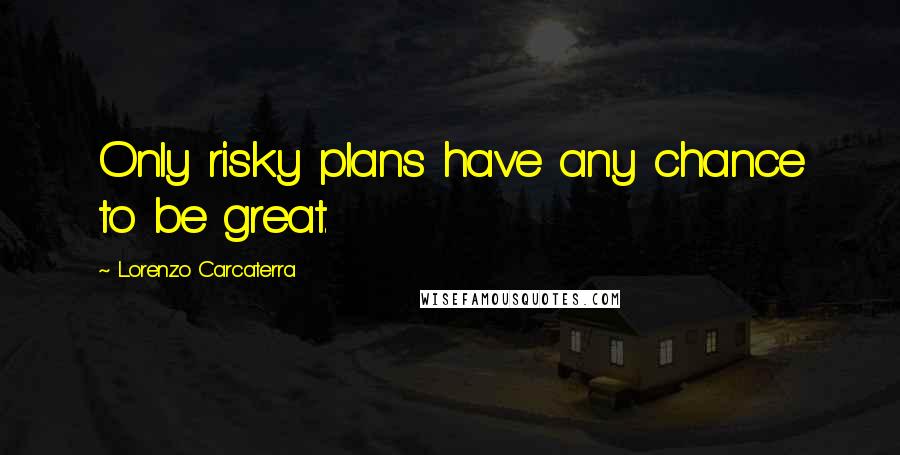 Lorenzo Carcaterra quotes: Only risky plans have any chance to be great.