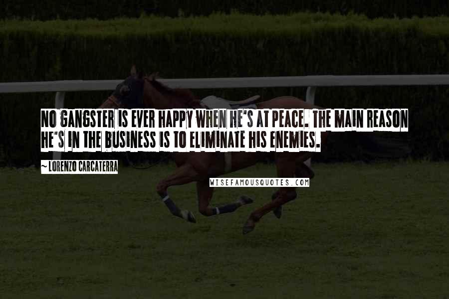 Lorenzo Carcaterra quotes: No gangster is ever happy when he's at peace. The main reason he's in the business is to eliminate his enemies.