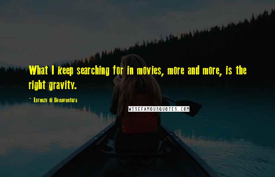 Lorenzo Di Bonaventura quotes: What I keep searching for in movies, more and more, is the right gravity.