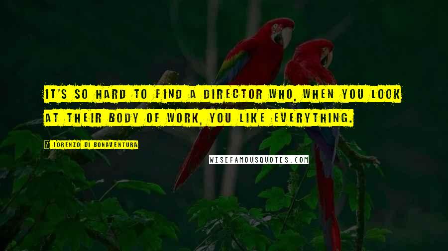 Lorenzo Di Bonaventura quotes: It's so hard to find a director who, when you look at their body of work, you like everything.