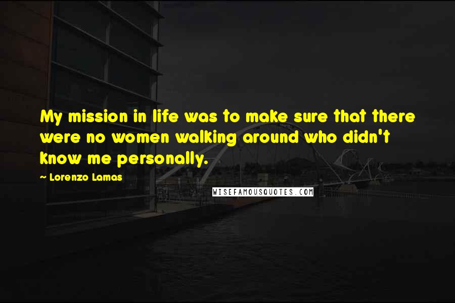 Lorenzo Lamas quotes: My mission in life was to make sure that there were no women walking around who didn't know me personally.