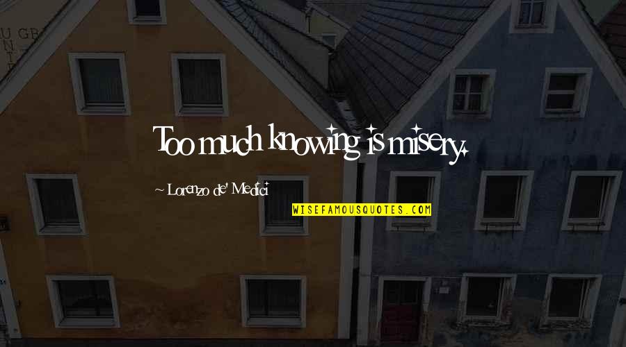 Lorenzo Quotes By Lorenzo De' Medici: Too much knowing is misery. Lorenzo Quotes By Lorenzo De' Medici: Too much knowing is misery.