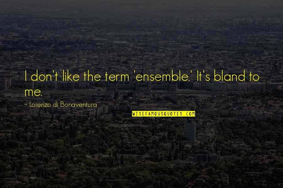 Lorenzo Quotes By Lorenzo Di Bonaventura: I don't like the term 'ensemble.' It's bland Lorenzo Quotes By Lorenzo Di Bonaventura: I don't like the term 'ensemble.' It's bland