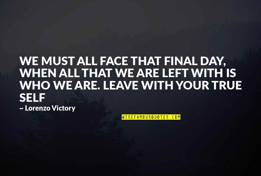 Lorenzo Quotes By Lorenzo Victory: WE MUST ALL FACE THAT FINAL DAY, WHEN