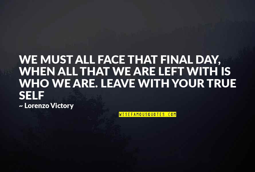 Lorenzo Quotes By Lorenzo Victory: WE MUST ALL FACE THAT FINAL DAY, WHEN Lorenzo Quotes By Lorenzo Victory: WE MUST ALL FACE THAT FINAL DAY, WHEN