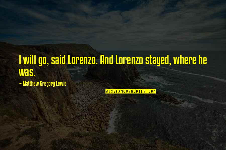 Lorenzo Quotes By Matthew Gregory Lewis: I will go, said Lorenzo. And Lorenzo stayed, Lorenzo Quotes By Matthew Gregory Lewis: I will go, said Lorenzo. And Lorenzo stayed,