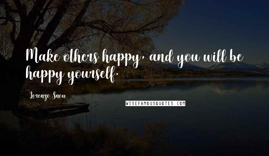 Lorenzo Snow quotes: Make others happy, and you will be happy yourself.