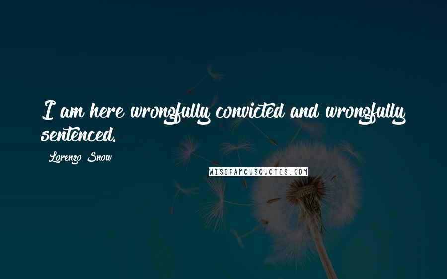 Lorenzo Snow quotes: I am here wrongfully convicted and wrongfully sentenced.