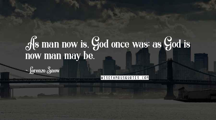 Lorenzo Snow quotes: As man now is, God once was; as God is now man may be.