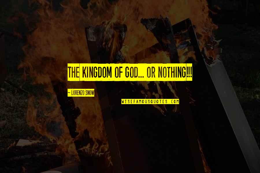Lorenzo Snow Quotes By Lorenzo Snow: The kingdom of god... or nothing!!! Lorenzo Snow Quotes By Lorenzo Snow: The kingdom of god... or nothing!!!