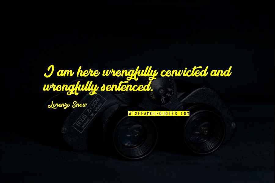Lorenzo Snow Quotes By Lorenzo Snow: I am here wrongfully convicted and wrongfully sentenced. Lorenzo Snow Quotes By Lorenzo Snow: I am here wrongfully convicted and wrongfully sentenced.