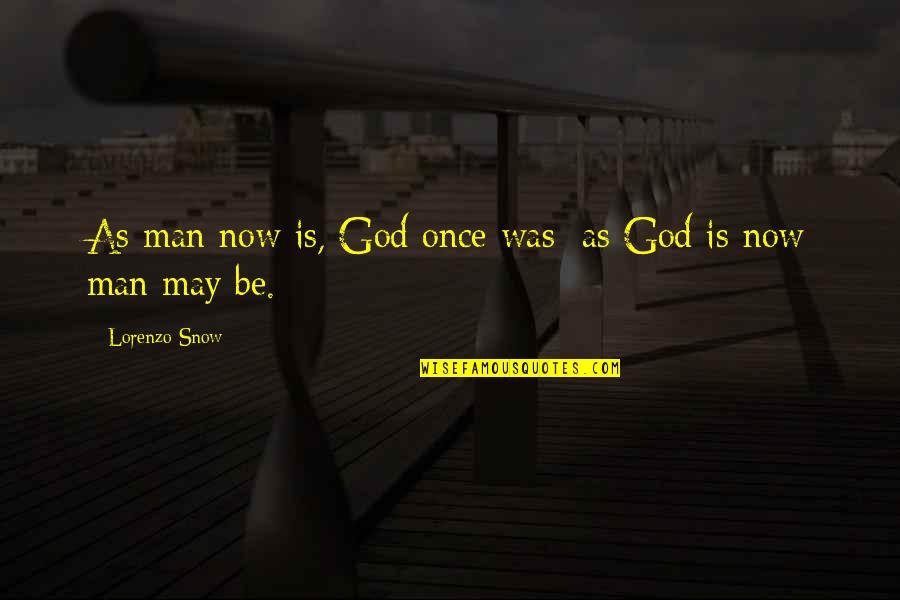Lorenzo Snow Quotes By Lorenzo Snow: As man now is, God once was; as Lorenzo Snow Quotes By Lorenzo Snow: As man now is, God once was; as