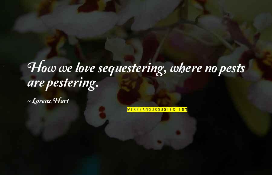 Lorenz's Quotes By Lorenz Hart: How we love sequestering, where no pests are