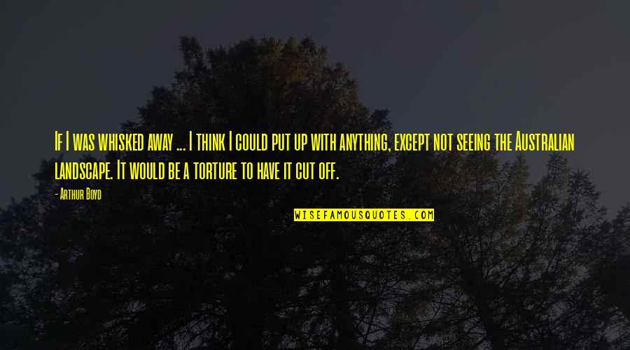 Loresta Quotes By Arthur Boyd: If I was whisked away ... I think Loresta Quotes By Arthur Boyd: If I was whisked away ... I think