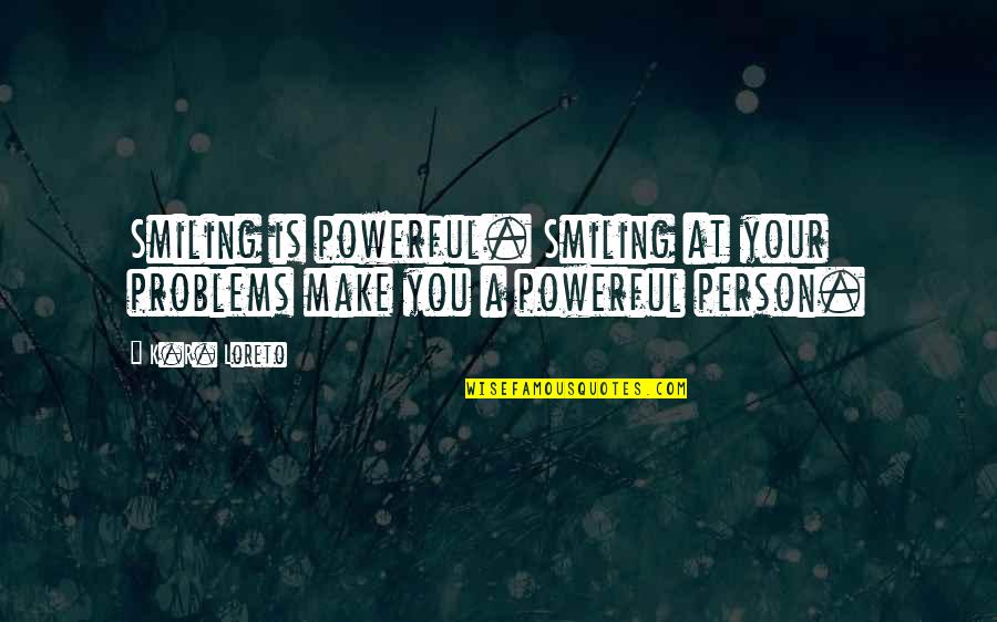 Loreto Quotes By K.R. Loreto: Smiling is powerful. Smiling at your problems make