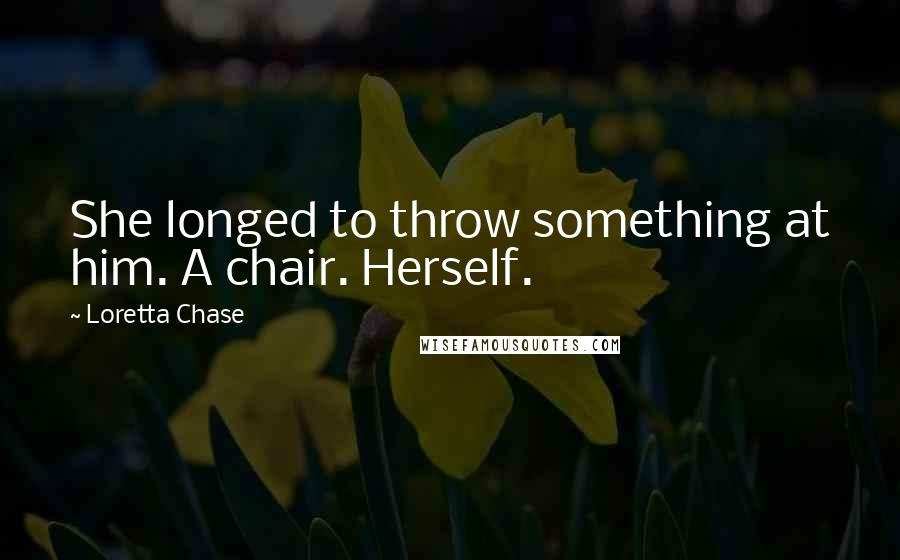 Loretta Chase quotes: She longed to throw something at him. A chair. Herself.