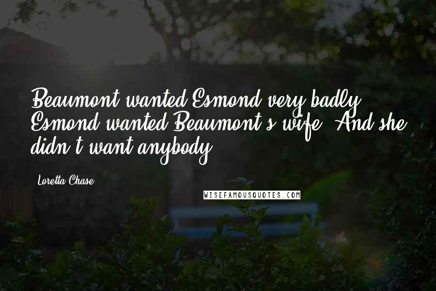 Loretta Chase quotes: Beaumont wanted Esmond very badly. Esmond wanted Beaumont's wife. And she didn't want anybody.