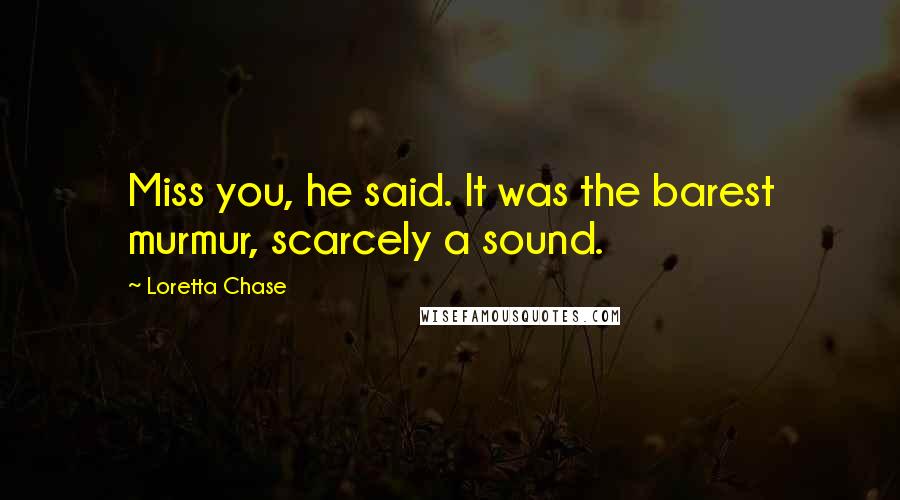 Loretta Chase quotes: Miss you, he said. It was the barest murmur, scarcely a sound.