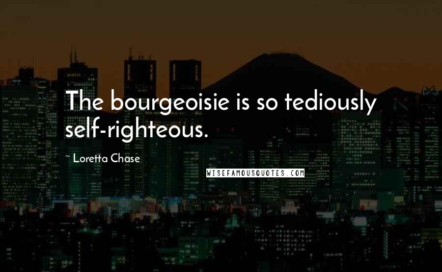 Loretta Chase quotes: The bourgeoisie is so tediously self-righteous.