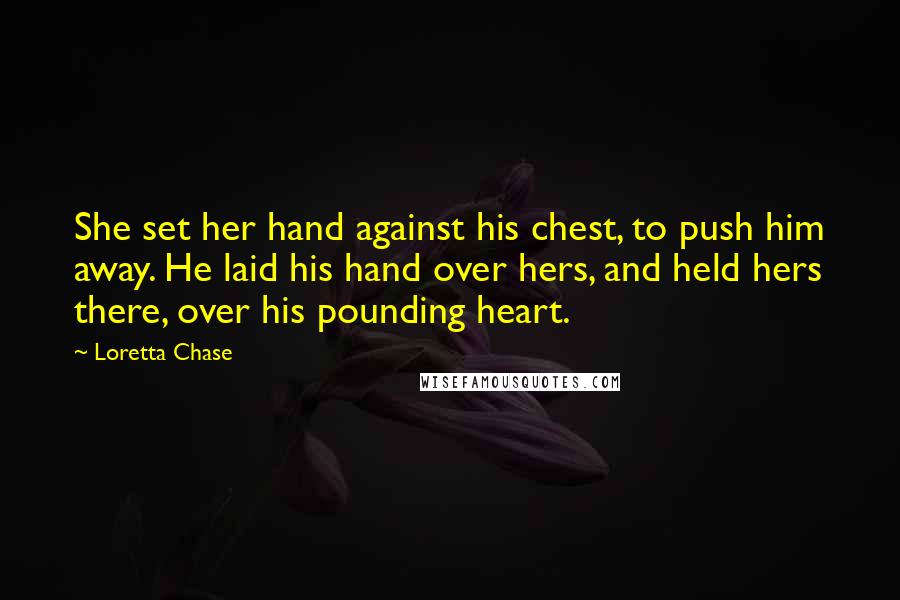Loretta Chase quotes: She set her hand against his chest, to push him away. He laid his hand over hers, and held hers there, over his pounding heart.