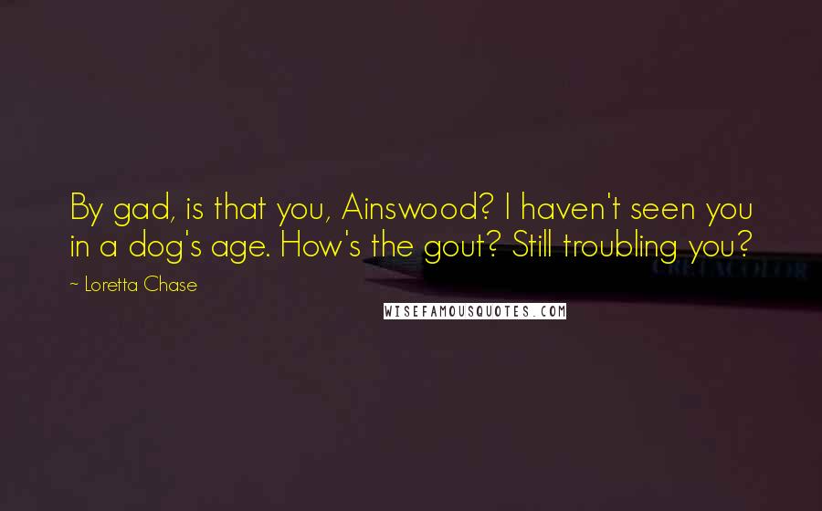 Loretta Chase quotes: By gad, is that you, Ainswood? I haven't seen you in a dog's age. How's the gout? Still troubling you?