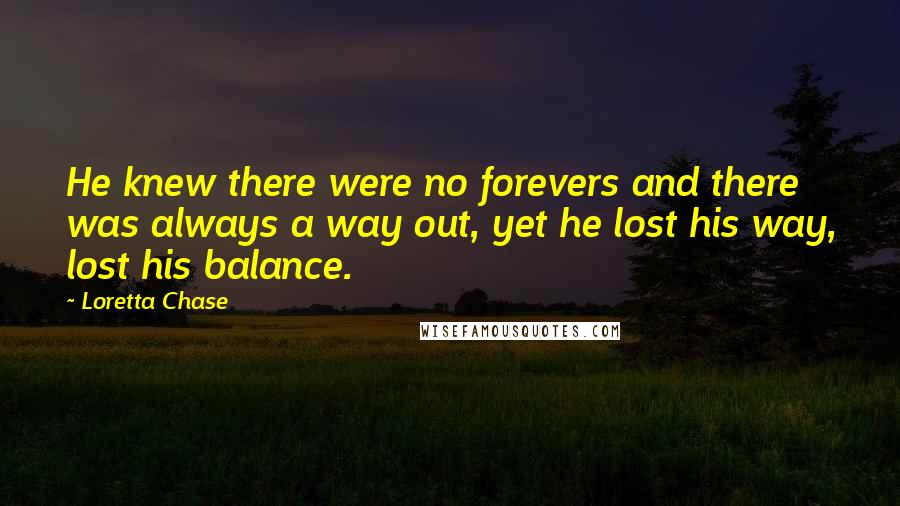 Loretta Chase quotes: He knew there were no forevers and there was always a way out, yet he lost his way, lost his balance.