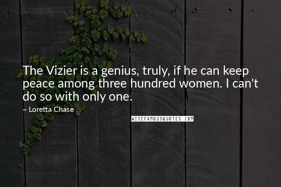 Loretta Chase quotes: The Vizier is a genius, truly, if he can keep peace among three hundred women. I can't do so with only one.