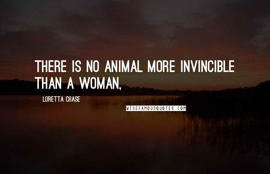 Loretta Chase quotes: There is no animal more invincible than a woman,