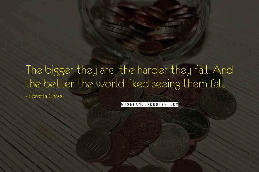 Loretta Chase quotes: The bigger they are, the harder they fall. And the better the world liked seeing them fall.