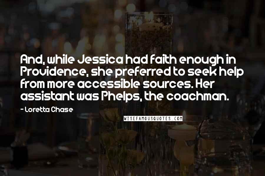 Loretta Chase quotes: And, while Jessica had faith enough in Providence, she preferred to seek help from more accessible sources. Her assistant was Phelps, the coachman.