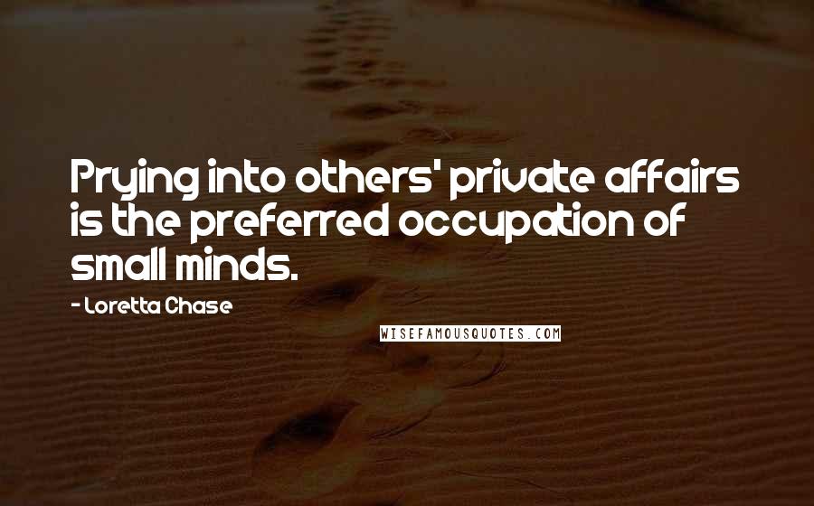 Loretta Chase quotes: Prying into others' private affairs is the preferred occupation of small minds.