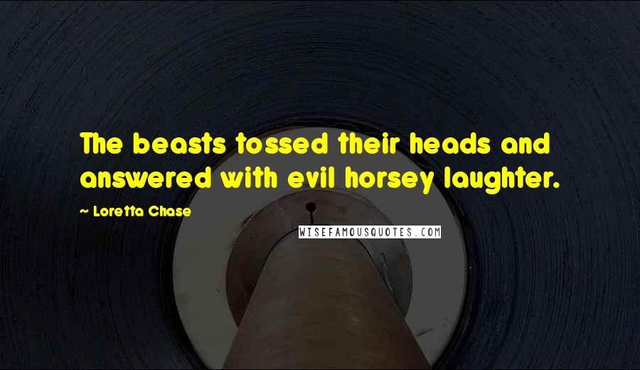 Loretta Chase quotes: The beasts tossed their heads and answered with evil horsey laughter.