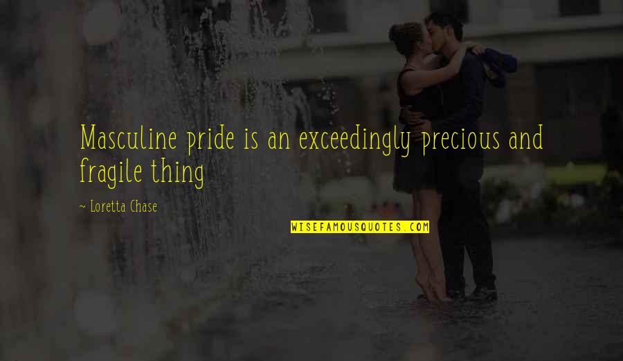 Loretta Chase Quotes By Loretta Chase: Masculine pride is an exceedingly precious and fragile