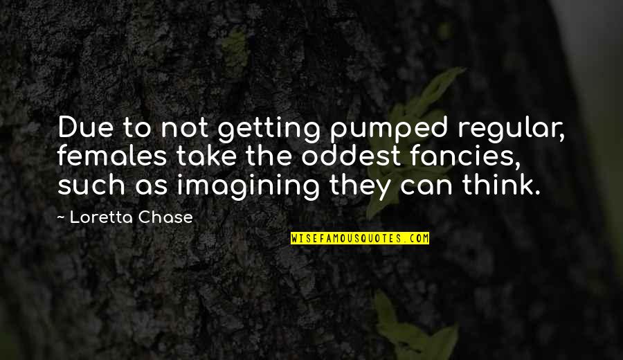 Loretta Chase Quotes By Loretta Chase: Due to not getting pumped regular, females take