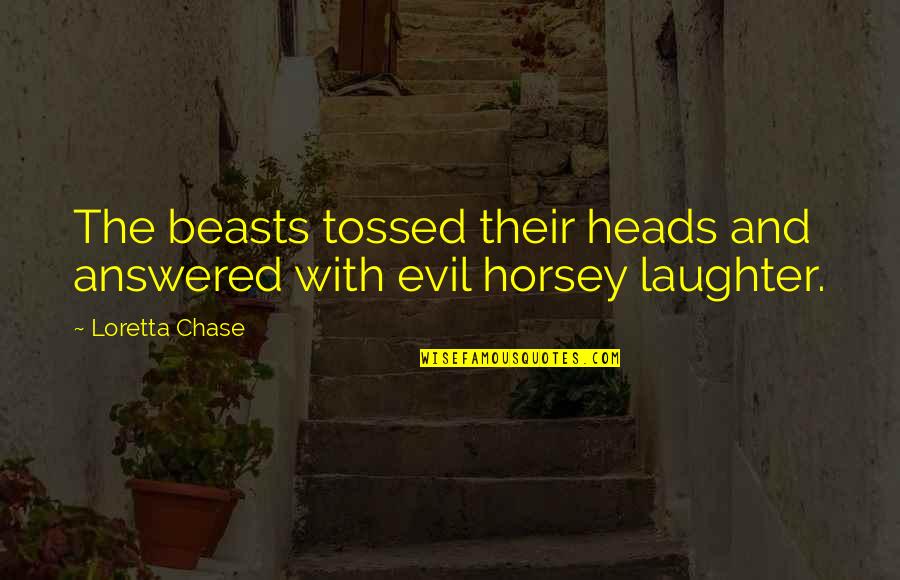 Loretta Chase Quotes By Loretta Chase: The beasts tossed their heads and answered with