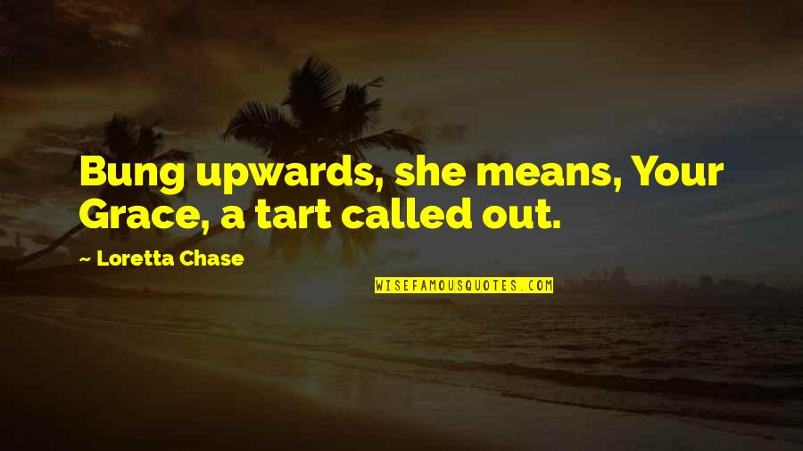 Loretta Chase Quotes By Loretta Chase: Bung upwards, she means, Your Grace, a tart