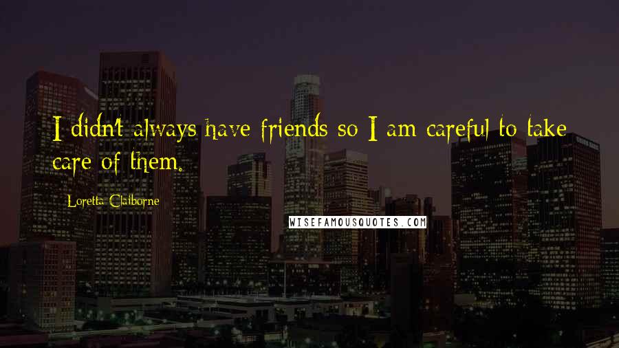 Loretta Claiborne quotes: I didn't always have friends so I am careful to take care of them.