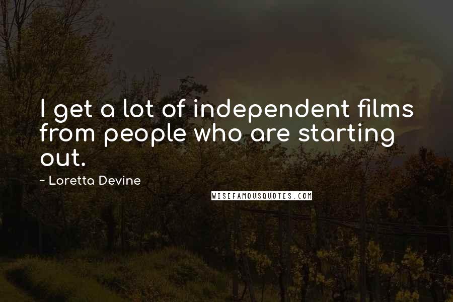 Loretta Devine quotes: I get a lot of independent films from people who are starting out.