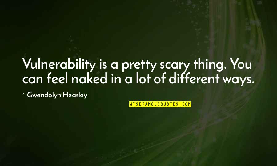 Loretta Ford Quotes By Gwendolyn Heasley: Vulnerability is a pretty scary thing. You can
