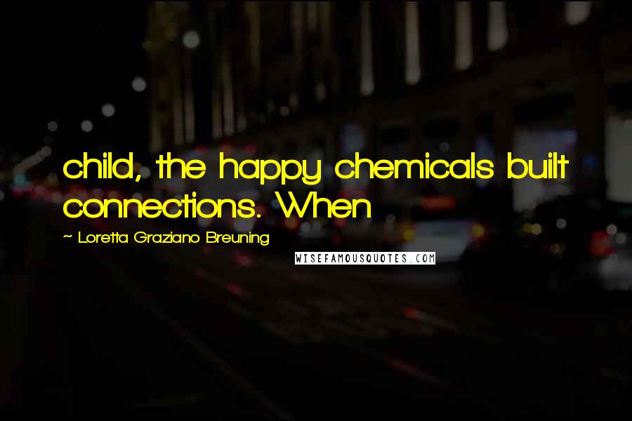 Loretta Graziano Breuning quotes: child, the happy chemicals built connections. When