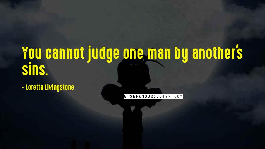 Loretta Livingstone quotes: You cannot judge one man by another's sins.