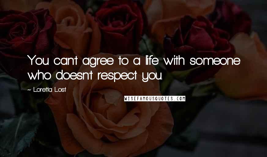 Loretta Lost quotes: You can't agree to a life with someone who doesn't respect you.
