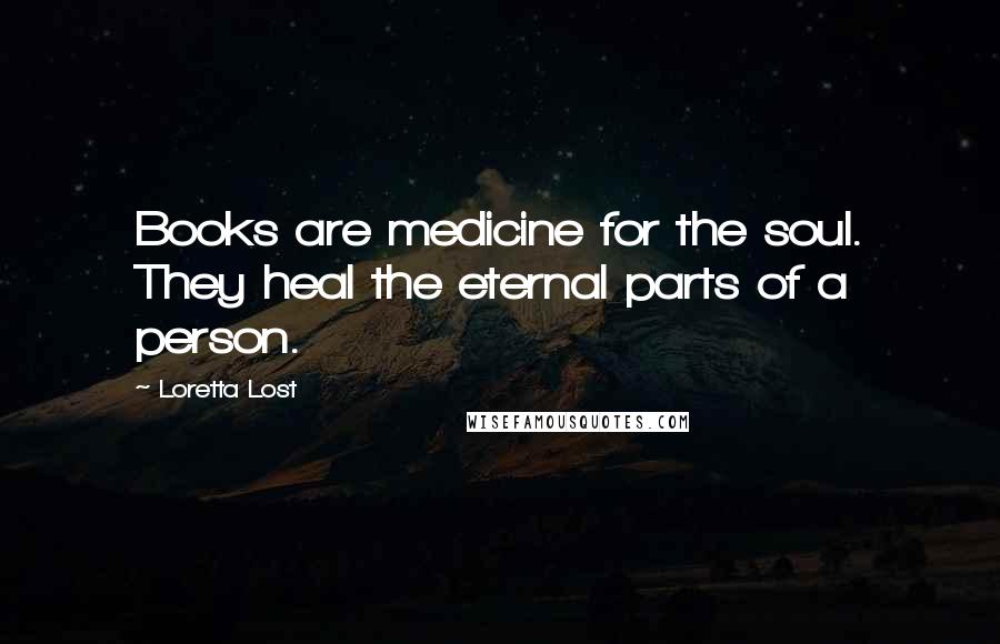 Loretta Lost quotes: Books are medicine for the soul. They heal the eternal parts of a person.