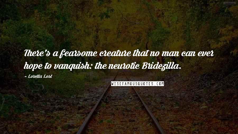 Loretta Lost quotes: There's a fearsome creature that no man can ever hope to vanquish: the neurotic Bridezilla.