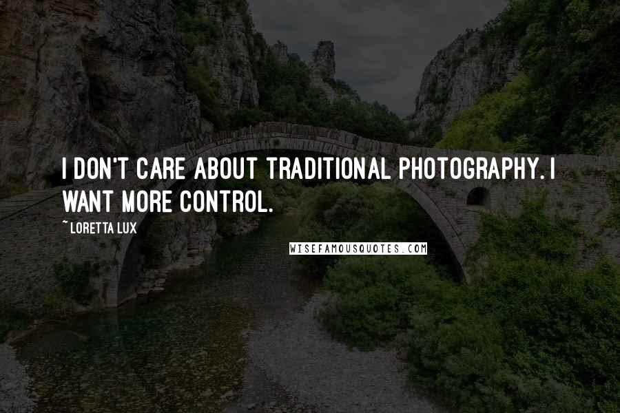 Loretta Lux quotes: I don't care about traditional photography. I want more control.